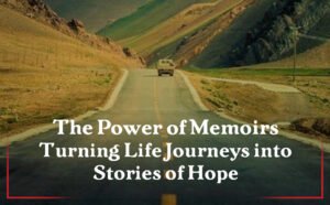 The Power of Memoirs Turning Life Journeys into Stories of Hope